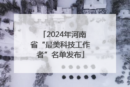 2024年河南省“最美科技工作者”名单发布