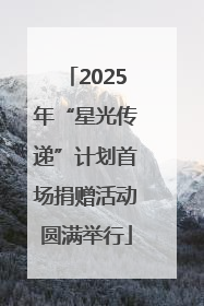 2025年“星光传递”计划首场捐赠活动圆满举行