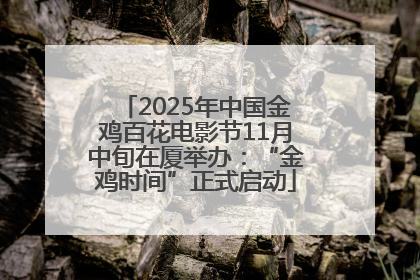 2025年中国金鸡百花电影节11月中旬在厦举办：“金鸡时间”正式启动