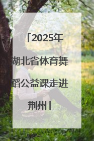 2025年湖北省体育舞蹈公益课走进荆州