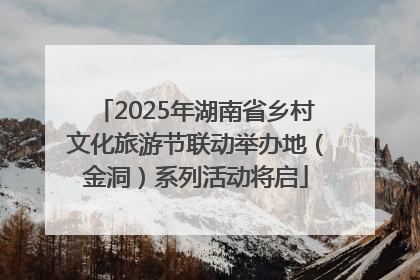 2025年湖南省乡村文化旅游节联动举办地（金洞）系列活动将启