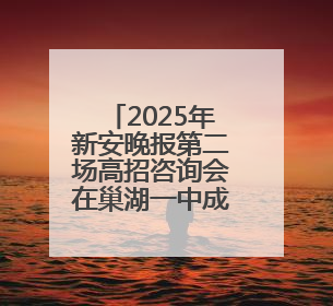 2025年新安晚报第二场高招咨询会在巢湖一中成功举办 这些高校公布招生计划