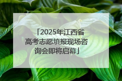 2025年江西省高考志愿填报现场咨询会即将启幕