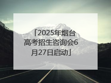 2025年烟台高考招生咨询会6月27日启动