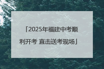 2025年福建中考顺利开考 直击送考现场