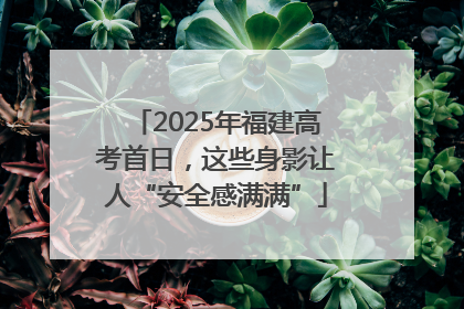 2025年福建高考首日，这些身影让人“安全感满满”