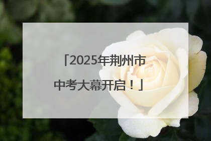 2025年荆州市中考大幕开启！