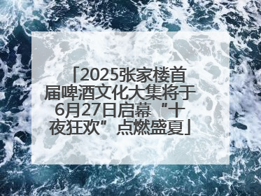 2025张家楼首届啤酒文化大集将于6月27日启幕“十夜狂欢”点燃盛夏