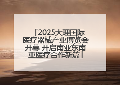 2025大理国际医疗器械产业博览会开幕 开启南亚东南亚医疗合作新篇