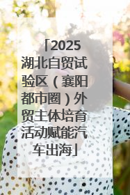 2025湖北自贸试验区（襄阳都市圈）外贸主体培育活动赋能汽车出海