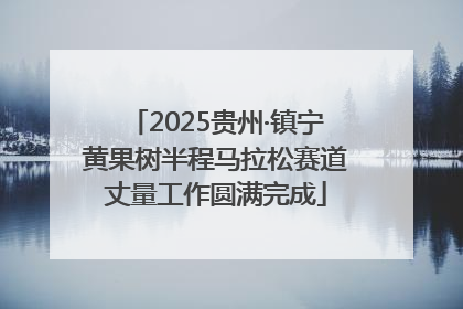 2025贵州·镇宁黄果树半程马拉松赛道丈量工作圆满完成