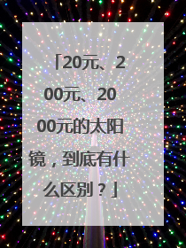 20元、200元、2000元的太阳镜，到底有什么区别？