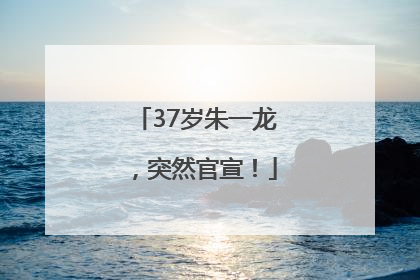 37岁朱一龙，突然官宣！