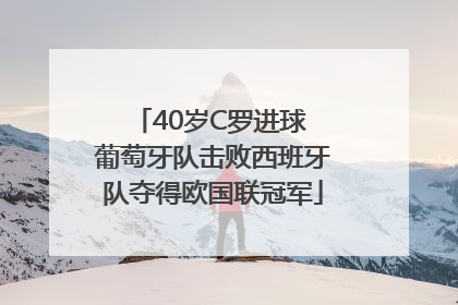 40岁C罗进球 葡萄牙队击败西班牙队夺得欧国联冠军