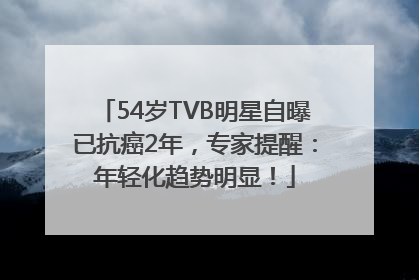 54岁TVB明星自曝已抗癌2年，专家提醒：年轻化趋势明显！