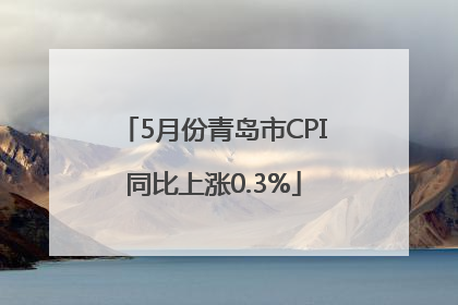 5月份青岛市CPI同比上涨0.3%