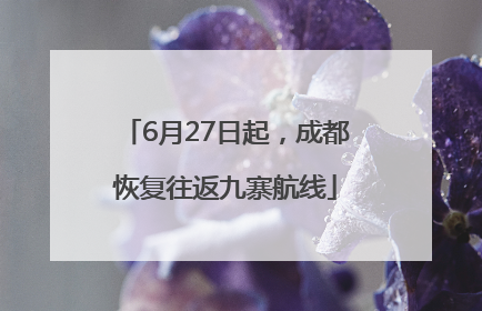 6月27日起，成都恢复往返九寨航线