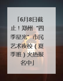 6月8日截止！郑州“四季星光”市民艺术夜校（夏季班）火热报名中