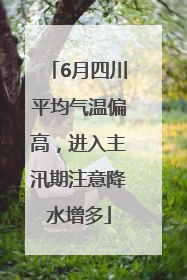 6月四川平均气温偏高，进入主汛期注意降水增多