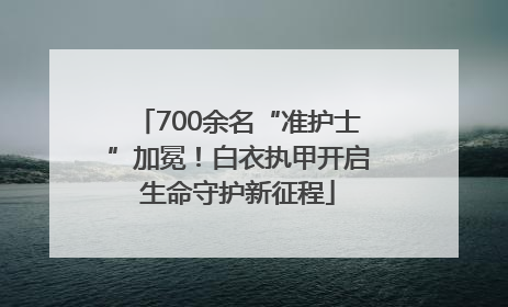 700余名“准护士”加冕！白衣执甲开启生命守护新征程