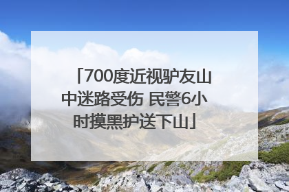 700度近视驴友山中迷路受伤 民警6小时摸黑护送下山