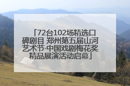 72台102场精选口碑剧目 郑州第五届山河艺术节·中国戏剧梅花奖精品展演活动启幕