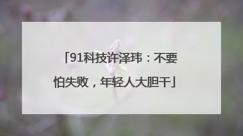 91科技许泽玮：不要怕失败，年轻人大胆干