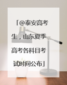 @泰安高考生，山东夏季高考各科目考试时间公布