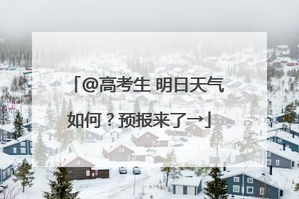 @高考生 明日天气如何？预报来了→
