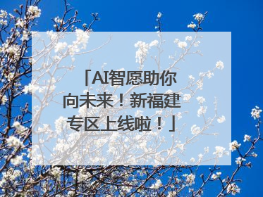 AI智愿助你向未来！新福建专区上线啦！