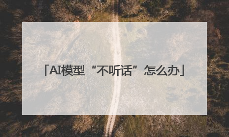 AI模型“不听话”怎么办