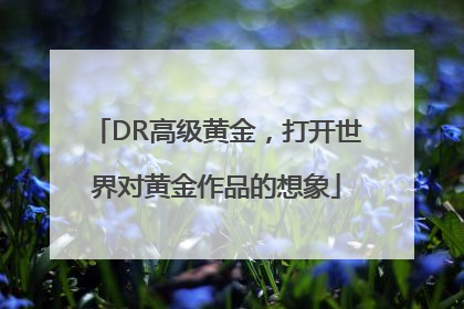 DR高级黄金，打开世界对黄金作品的想象