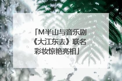 M半山与音乐剧《大江东去》联名彩妆惊艳亮相