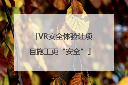 VR安全体验让项目施工更“安全”